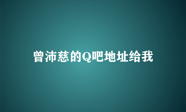 曾沛慈的Q吧地址给我