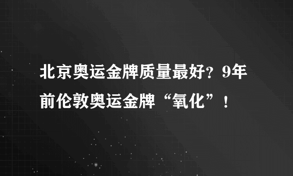 北京奥运金牌质量最好？9年前伦敦奥运金牌“氧化”！