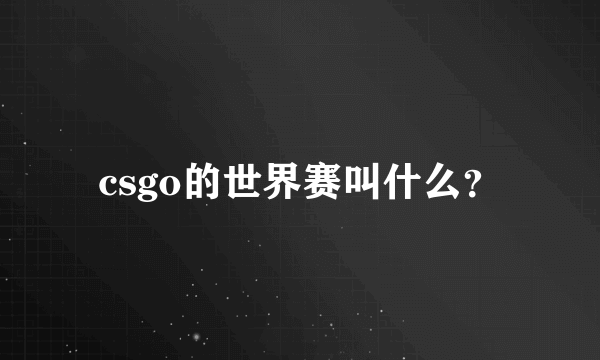 csgo的世界赛叫什么？