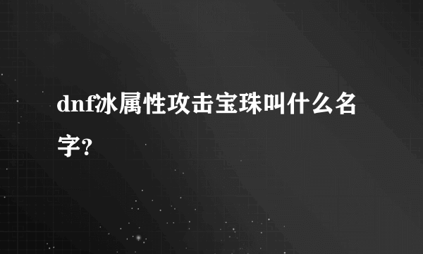 dnf冰属性攻击宝珠叫什么名字？