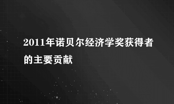 2011年诺贝尔经济学奖获得者的主要贡献