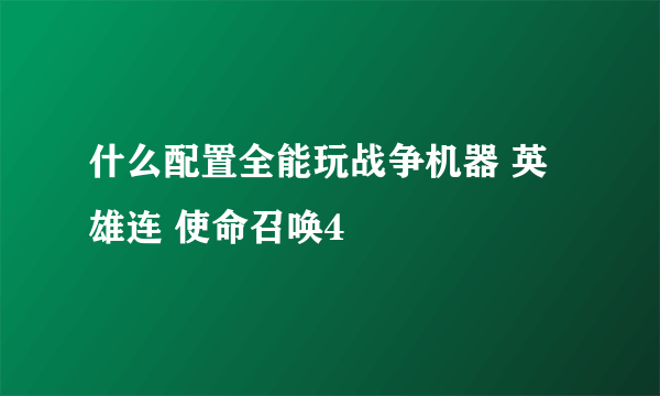 什么配置全能玩战争机器 英雄连 使命召唤4