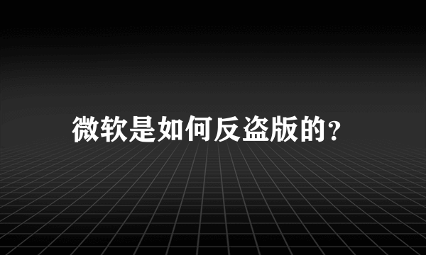 微软是如何反盗版的？