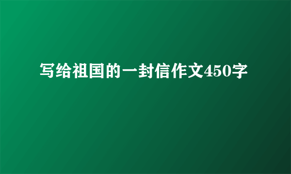 写给祖国的一封信作文450字