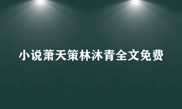 小说萧天策林沐青全文免费