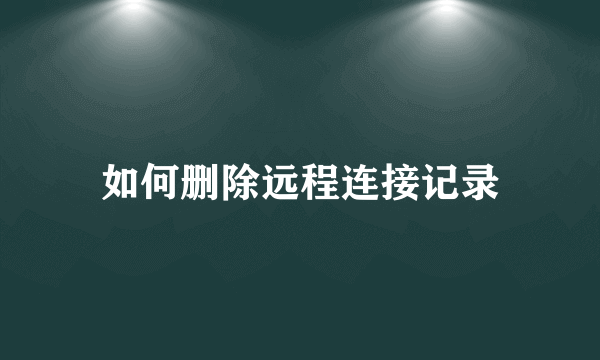 如何删除远程连接记录