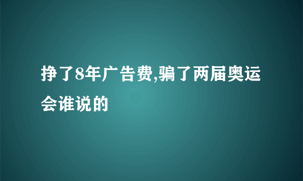 挣了8年广告费,骗了两届奥运会谁说的