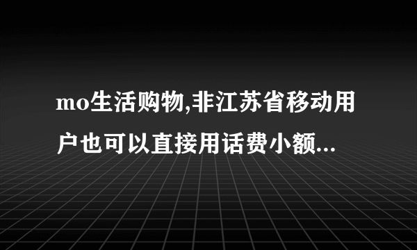 mo生活购物,非江苏省移动用户也可以直接用话费小额支付购买平台上的商品吗？还有什么要求？