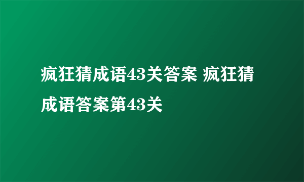 疯狂猜成语43关答案 疯狂猜成语答案第43关