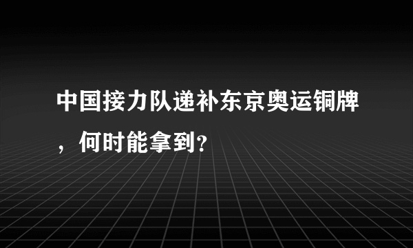 中国接力队递补东京奥运铜牌，何时能拿到？