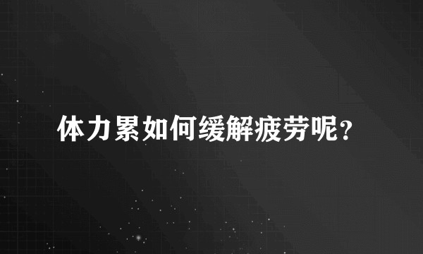 体力累如何缓解疲劳呢？