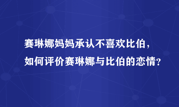 赛琳娜妈妈承认不喜欢比伯，如何评价赛琳娜与比伯的恋情？