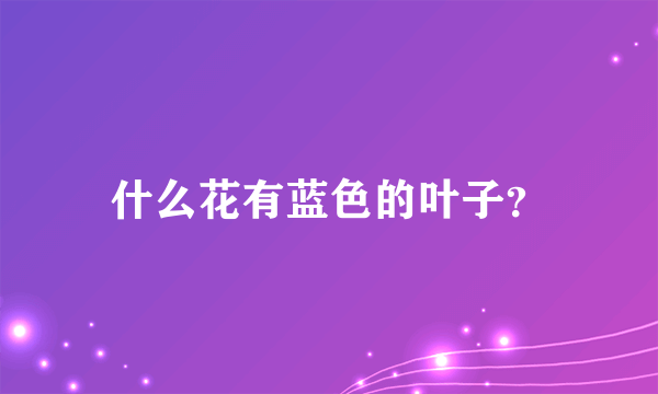 什么花有蓝色的叶子？