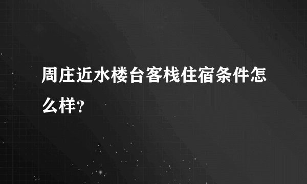 周庄近水楼台客栈住宿条件怎么样？