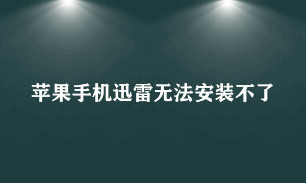 苹果手机迅雷无法安装不了