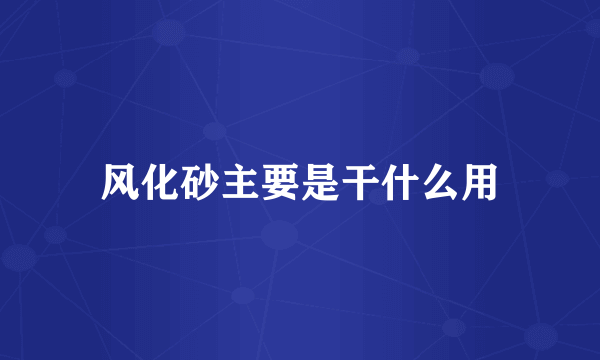 风化砂主要是干什么用