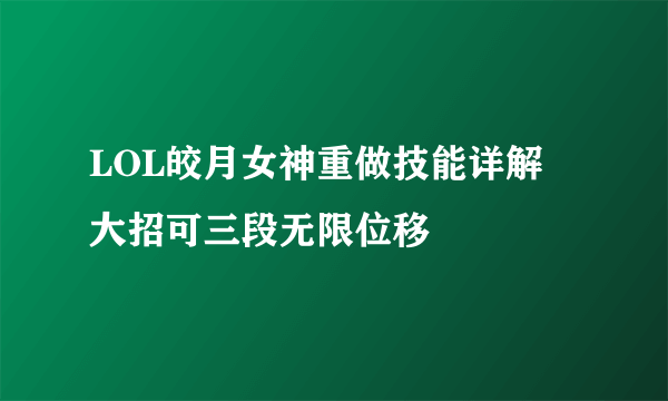 LOL皎月女神重做技能详解 大招可三段无限位移