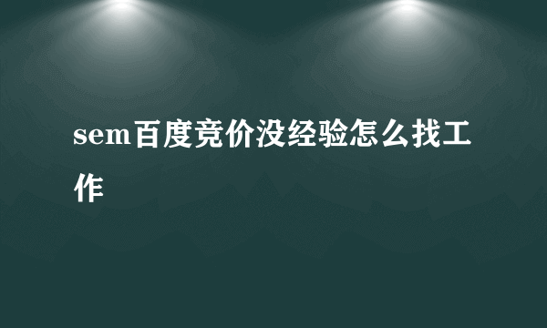 sem百度竞价没经验怎么找工作