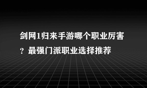 剑网1归来手游哪个职业厉害？最强门派职业选择推荐