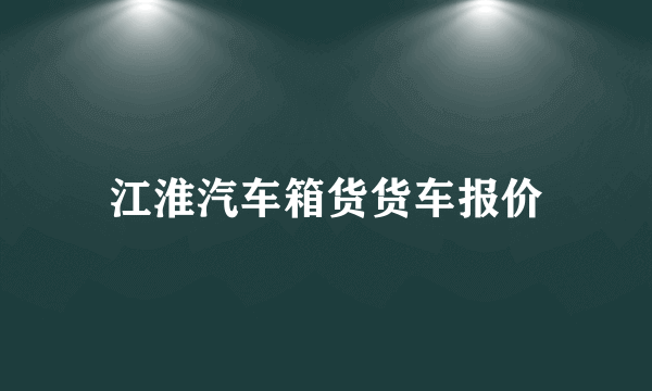 江淮汽车箱货货车报价