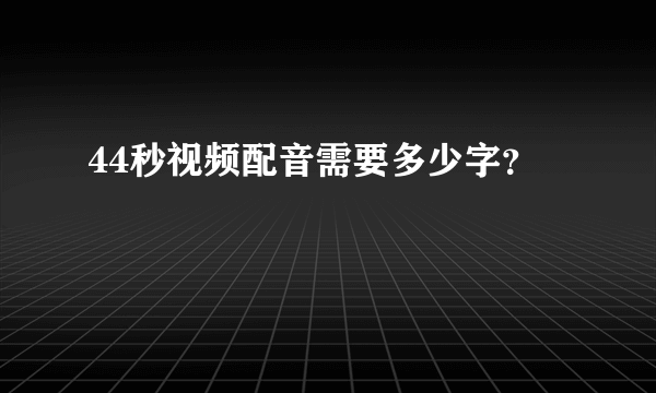 44秒视频配音需要多少字？