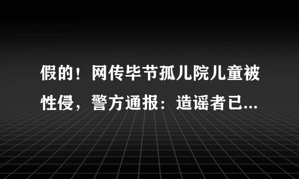 假的！网传毕节孤儿院儿童被性侵，警方通报：造谣者已被抓, 你怎么看？