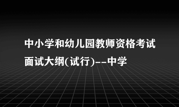 中小学和幼儿园教师资格考试面试大纲(试行)--中学