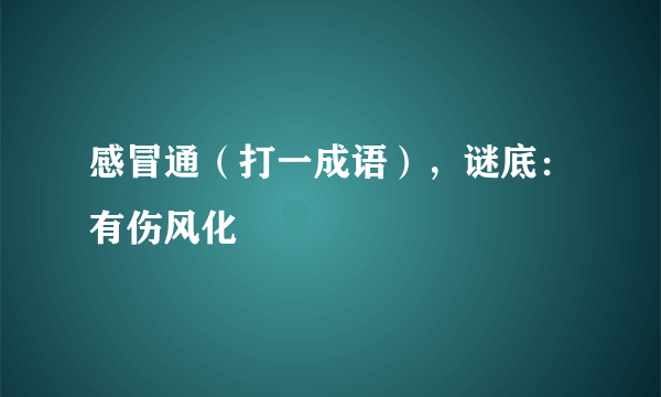 感冒通（打一成语），谜底：有伤风化