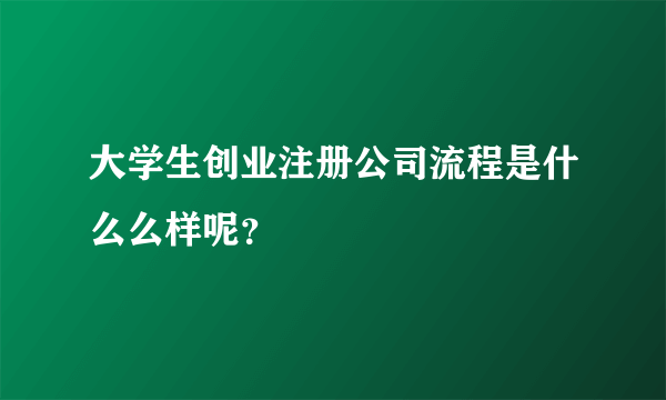 大学生创业注册公司流程是什么么样呢？