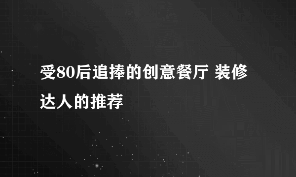 受80后追捧的创意餐厅 装修达人的推荐