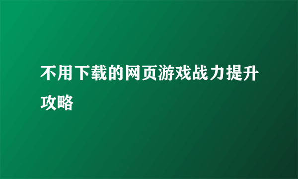 不用下载的网页游戏战力提升攻略