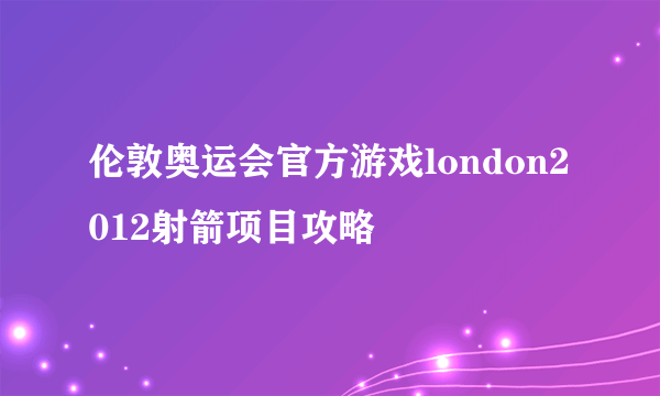 伦敦奥运会官方游戏london2012射箭项目攻略