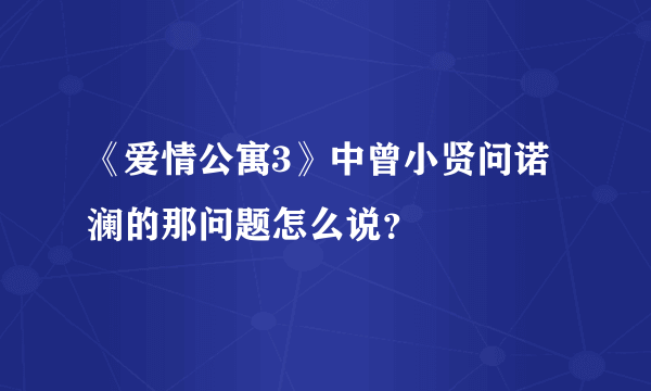 《爱情公寓3》中曾小贤问诺澜的那问题怎么说？