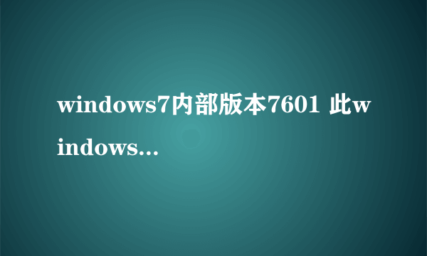 windows7内部版本7601 此windows副本不是正版 求windows家庭普通版激活码 或者怎么激活