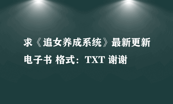 求《追女养成系统》最新更新电子书 格式：TXT 谢谢