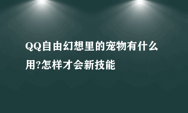 QQ自由幻想里的宠物有什么用?怎样才会新技能