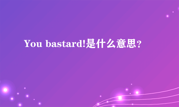 You bastard!是什么意思？