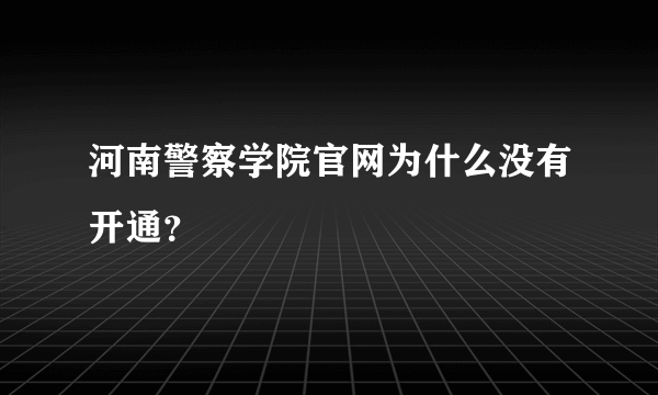 河南警察学院官网为什么没有开通？