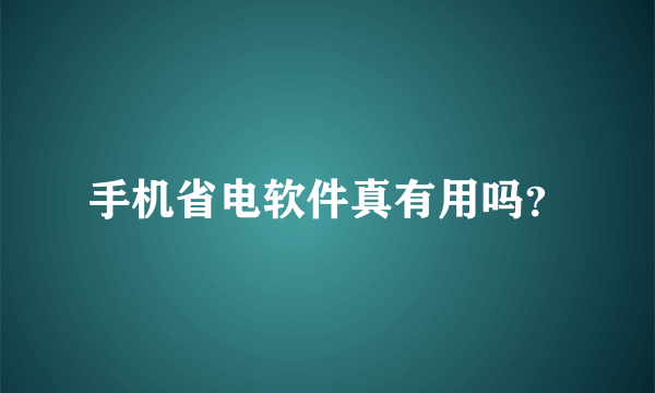 手机省电软件真有用吗？