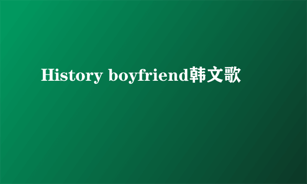 History boyfriend韩文歌