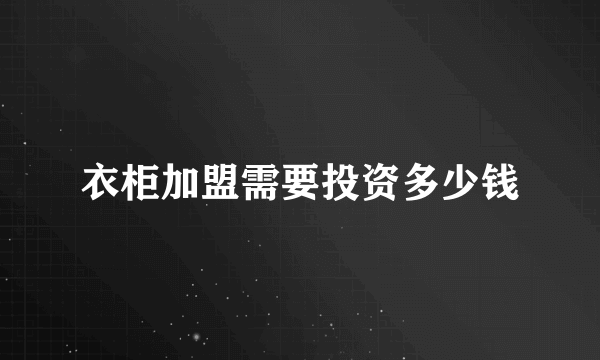 衣柜加盟需要投资多少钱