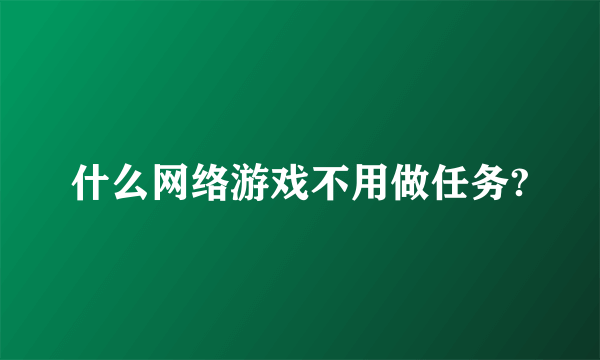 什么网络游戏不用做任务?