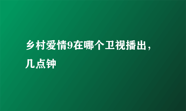 乡村爱情9在哪个卫视播出，几点钟