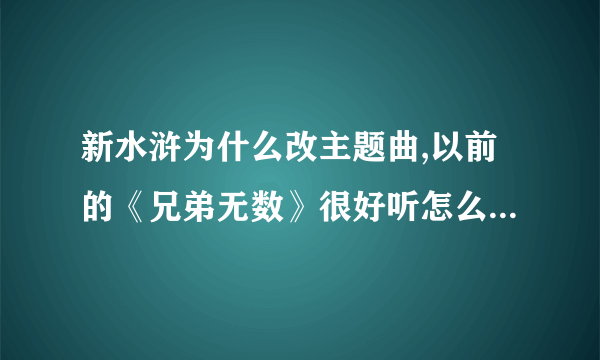 新水浒为什么改主题曲,以前的《兄弟无数》很好听怎么现在改粤语的了··无语了···？