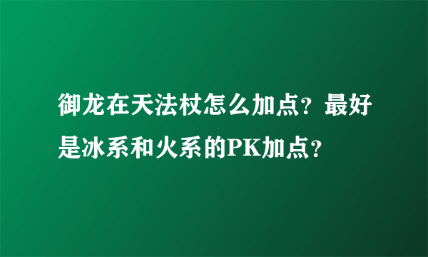 御龙在天法杖怎么加点？最好是冰系和火系的PK加点？