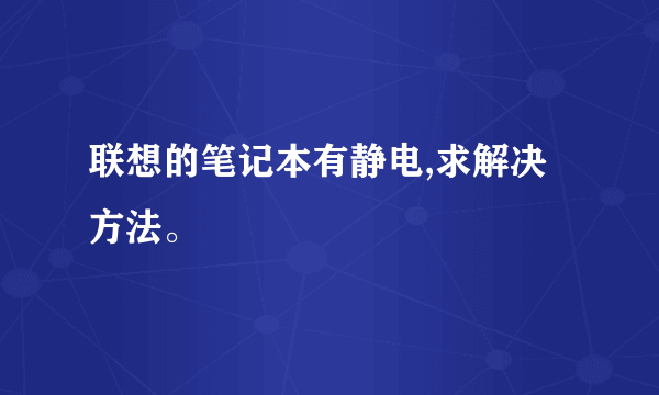 联想的笔记本有静电,求解决方法。