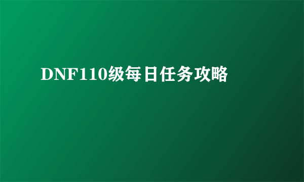 DNF110级每日任务攻略