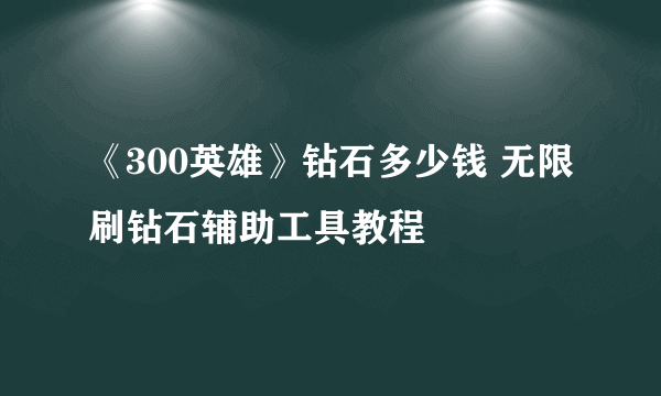 《300英雄》钻石多少钱 无限刷钻石辅助工具教程