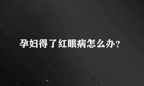 孕妇得了红眼病怎么办？