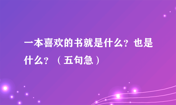 一本喜欢的书就是什么？也是什么？（五句急）